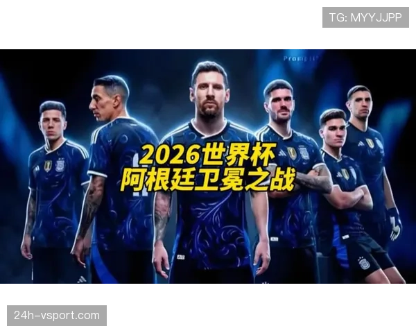 阿根廷队2026世界杯前景分析：卫冕冠军能否再创奇迹